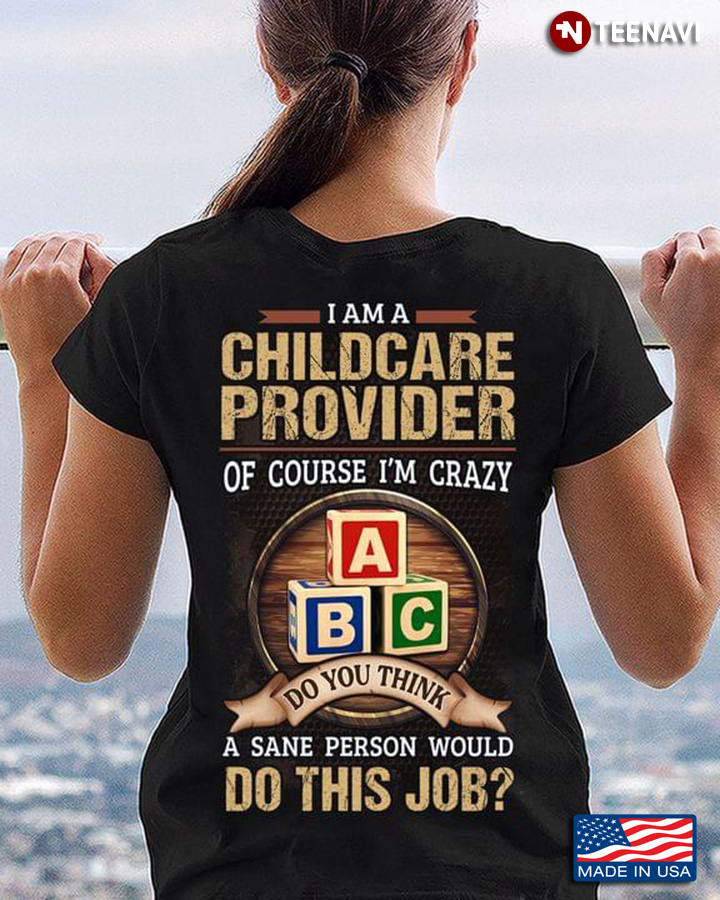 I Am A Childcare Provider Of Course I'm Crazy Do You Think A Sane Person Would Do This Job