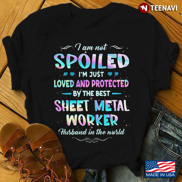 I Am Not Spoiled I'm Just Loved And Protected By The Best Sheet Metal Worker Husband In The World