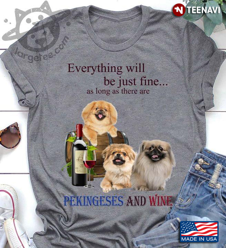 Everything Will Be Just Fine As Long As There Are Pekingeses And Wine