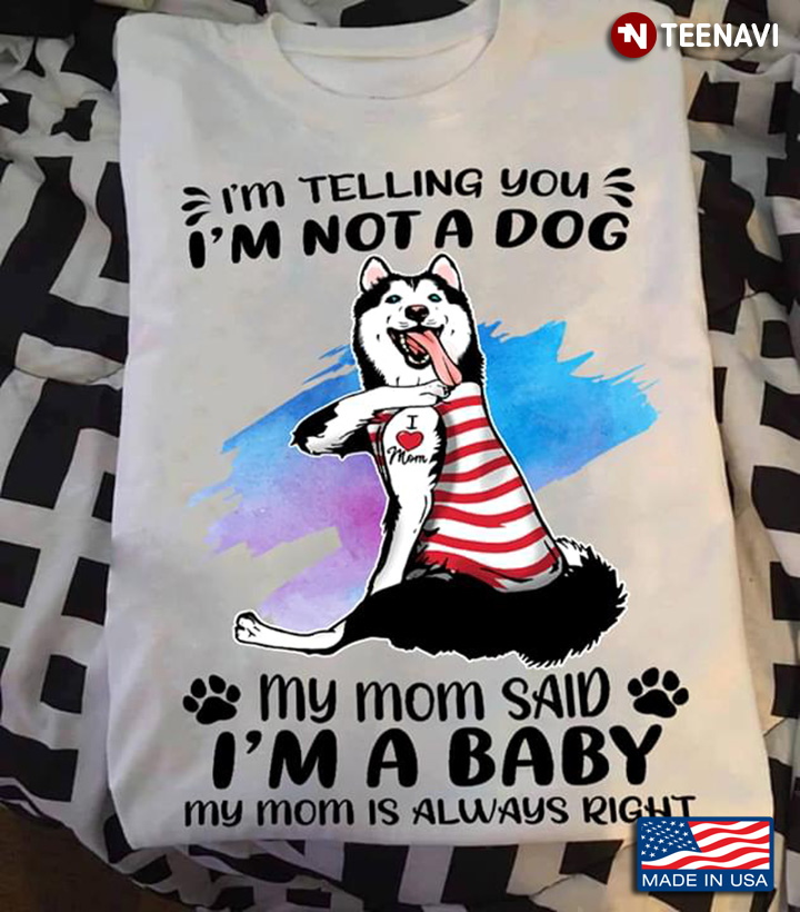 I'm Telling You I'm Not A Dog My Mom Said I'm A Baby My Mom Is Always Right Husky