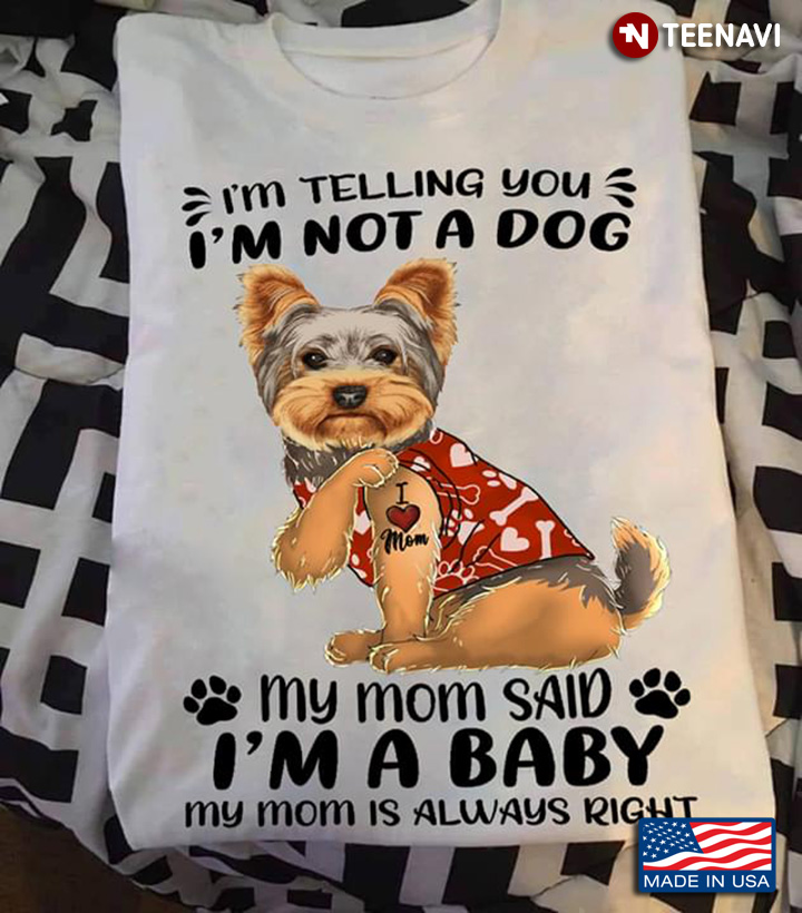 Yorkshire Terrier I'm Telling You I'm Not A Dog My Mom Said I'm A Baby My Mom Is Always Right