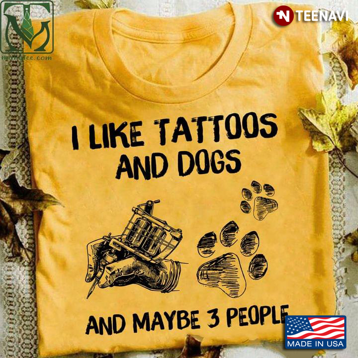 I Like Tattoos And Dogs And Maybe 3 People