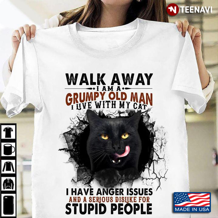 Walk Away I Am A Grumpy Old Man I Live With My Cat I Have Anger Issues And A Serious Dislike For