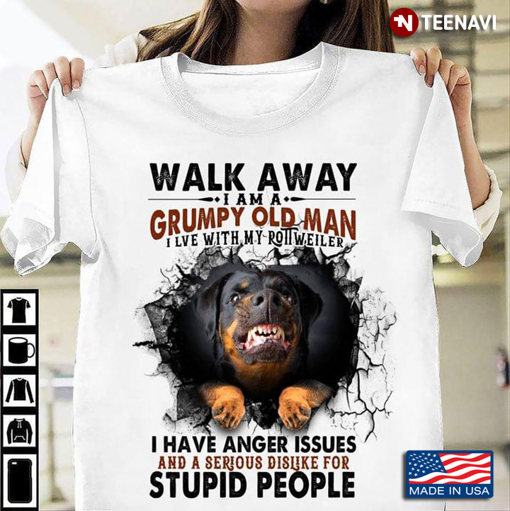 Walk Away I Am A Grumpy Old Man I Lve With My Rottweiler I Have Anger Issues And A Serious Dislike