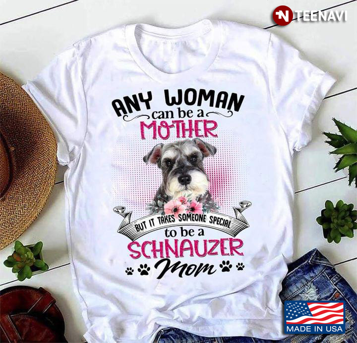 Any Woman Can Be A Mother But It Takes Someone Special To Be A Schnauzer Mom