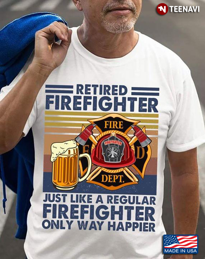 Retired Firefighter Just Like A Regular Firefighter Only Way Happier Vintage