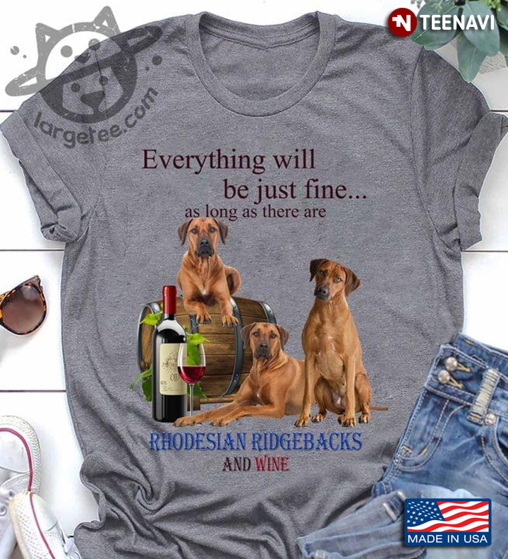 Everything Will Be Just Fine As Long As There Are Rhodesian Ridgebacks And Wine