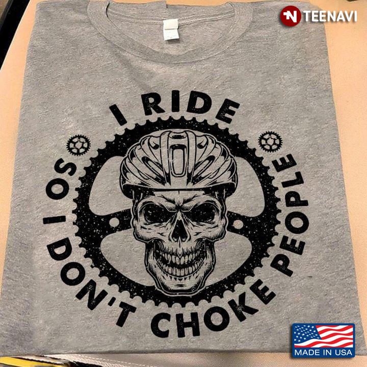 I Ride So I Don't Choke People Skull With Helmet