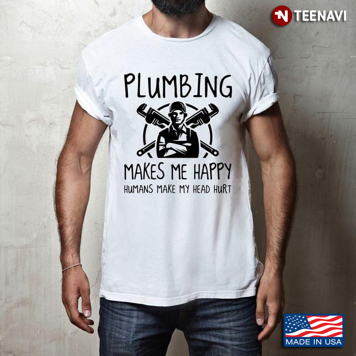 Plumbing Makes Me Happy Humans Make My Head Hurt