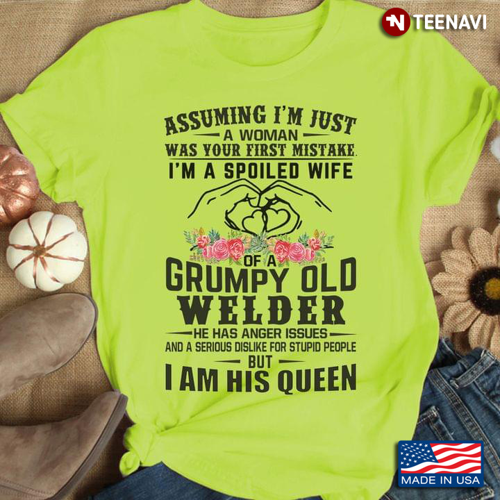 Assuming I'm Just A Woman Was Your First Mistake I'm A Spoiled Wife Of A Grumpy Old Welder