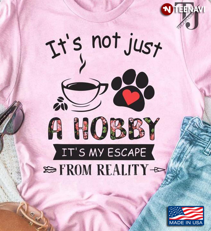 It's Not Just A Hobby It's My Escape From Reality Coffee And Dogs