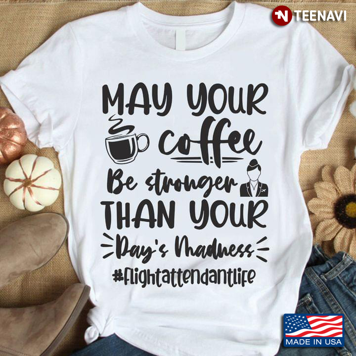 May Your Coffee Be Stronger Than Your Day's Madness Flightattendantlife