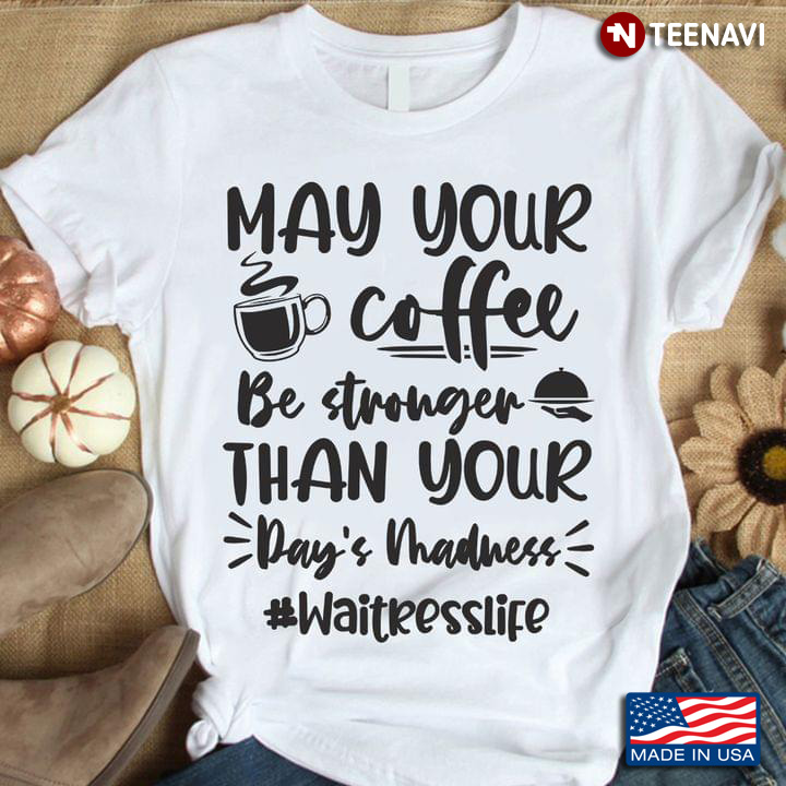 May Your Coffee Be Stronger Than Your Day's Madness Waitresslife