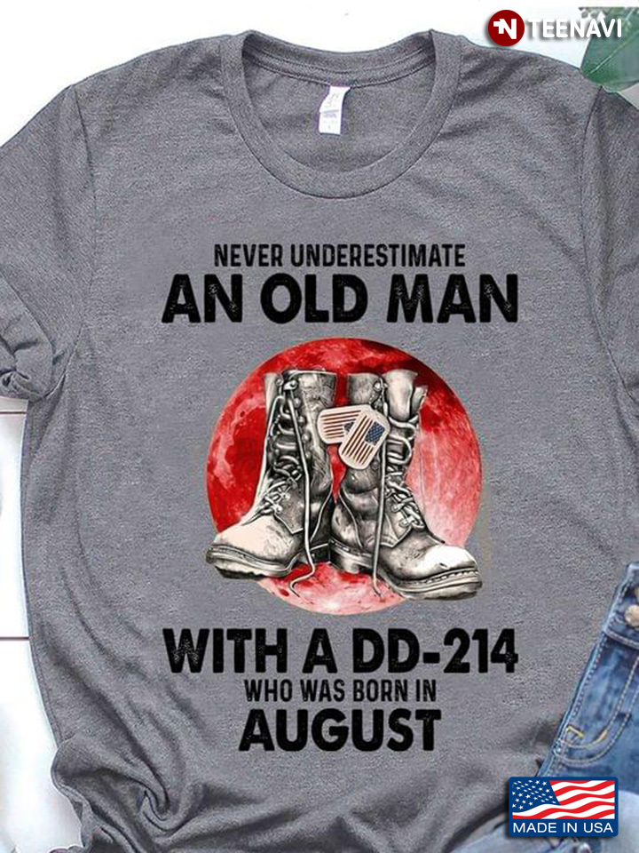 Never Underestimate An Old Man With A DD 214 Who Was Born In August Moon Blood And Combat Boots