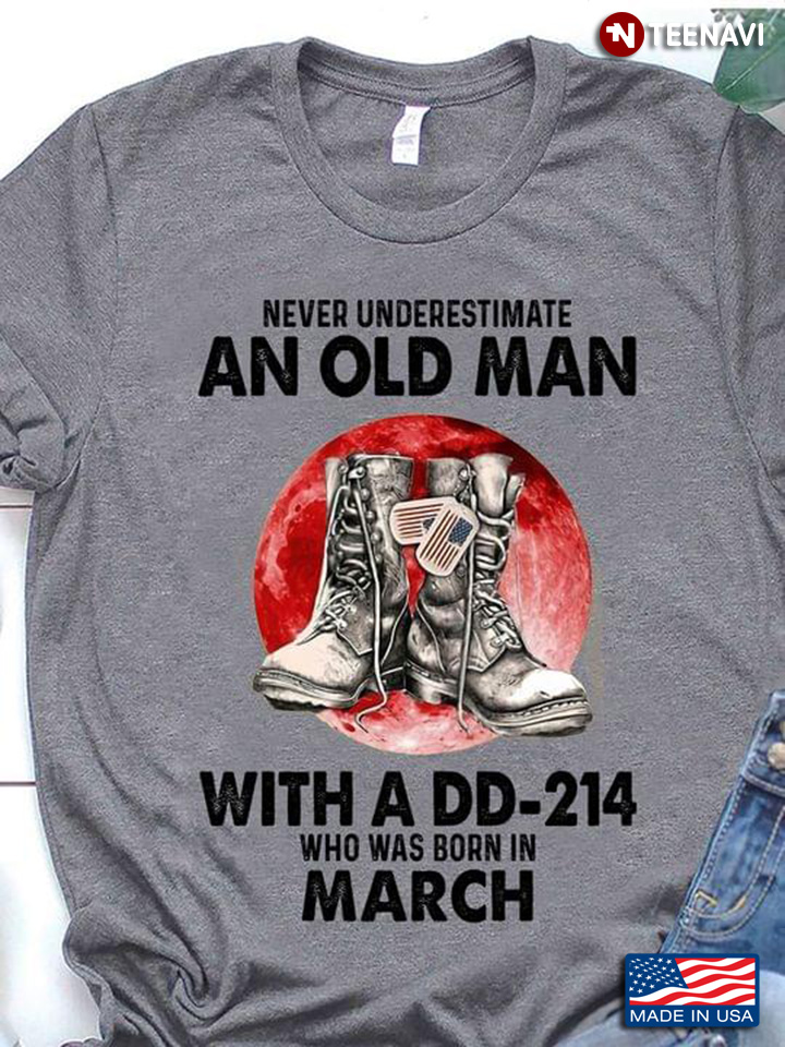 Never Underestimate An Old Man With A DD 214 Who Was Born In March Moon Blood And Combat Boots