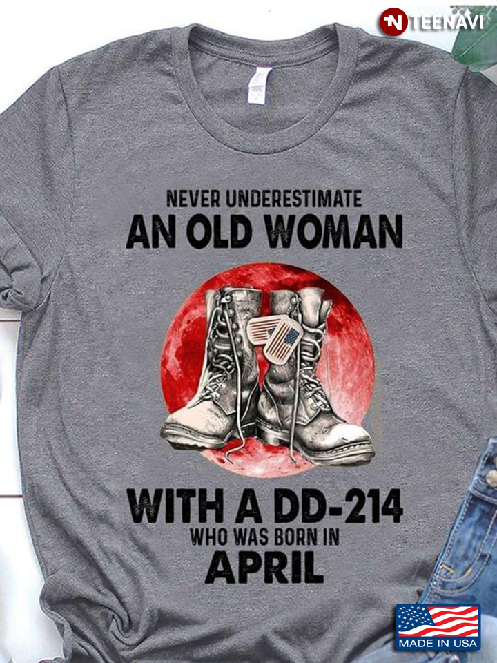 Never Underestimate An Old Woman With A DD 214 Who Was Born In April Moon Blood And Combat Boots