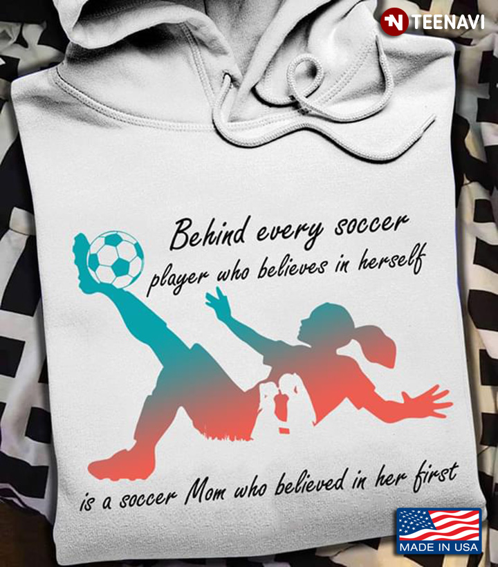 Behind Every Soccer Player Who Believes In Herself Is A Soccer Mom Who Believed In Her First