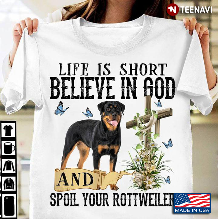 Life Is Short Believe In God And Spoil Your Rottweiler