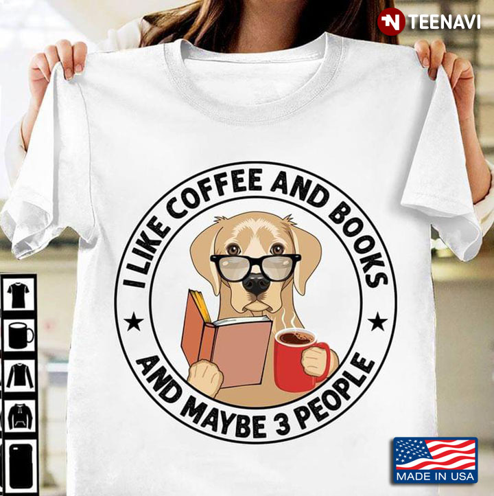 Labrador I Like Coffee And Books And Maybe 3 People