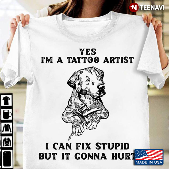 Yes I'm A Tattoo Artist I Can Fix Stupid But It Gonna Hurt Labrador