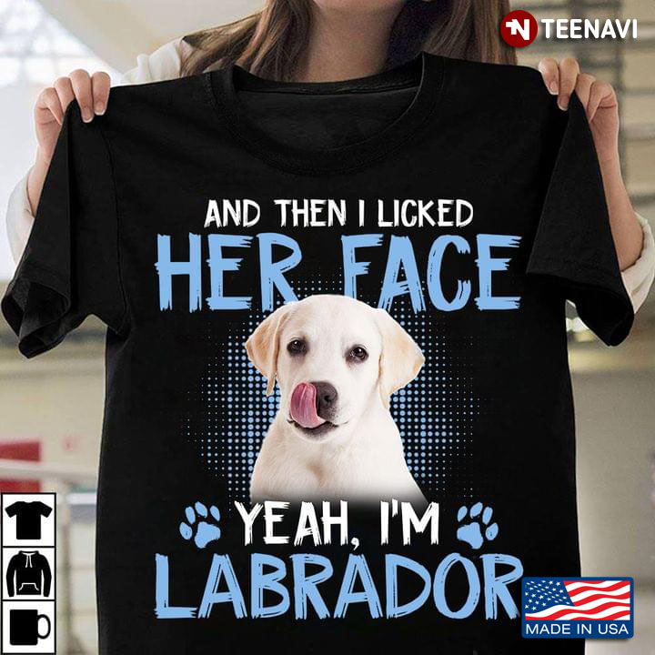 And Then I Licked Her Face Yeah Im Labrador