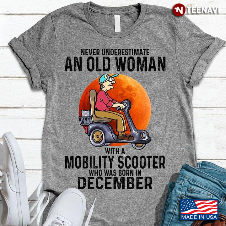 Never Underestimate An Old Woman With A Mobility Scooter Who Was Born In December