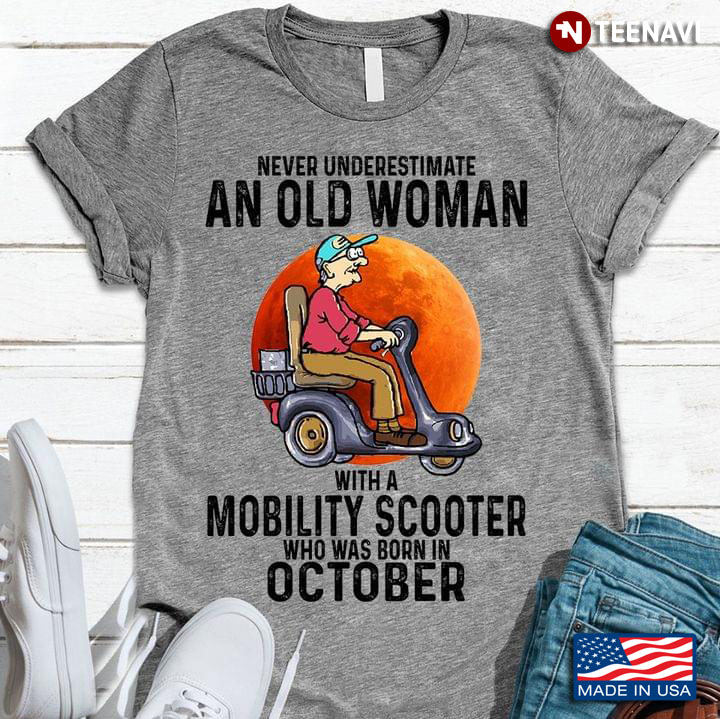 Never Underestimate An Old Woman With A Mobility Scooter Who Was Born In October