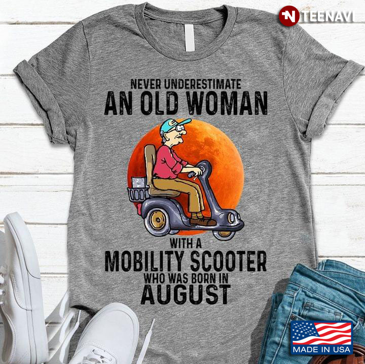 Never Underestimate An Old Woman With A Mobility Scooter Who Was Born In August