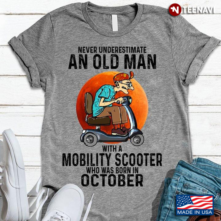 Never Underestimate An Old Man With A Mobility Scooter Who Was Born In October