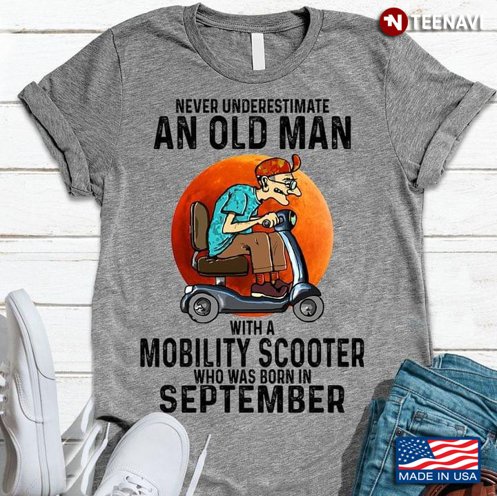 Never Underestimate An Old Man With A Mobility Scooter Who Was Born In September
