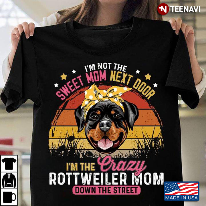 I'm Not The Sweet Mom Next Door I'm The Crazy Rottweiler Mom Down The Street