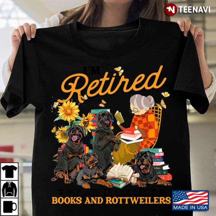 I'm Retired My Job Is Collect Books And Rottweilers