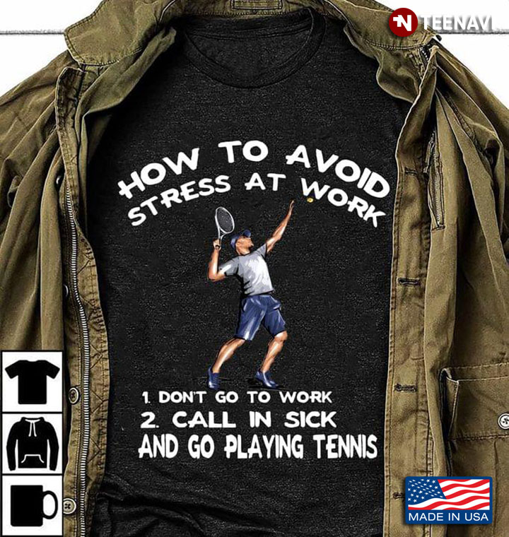 How To Avoid Stress At Work Don't Go To Work Call In Sick And Go Playing Tennis