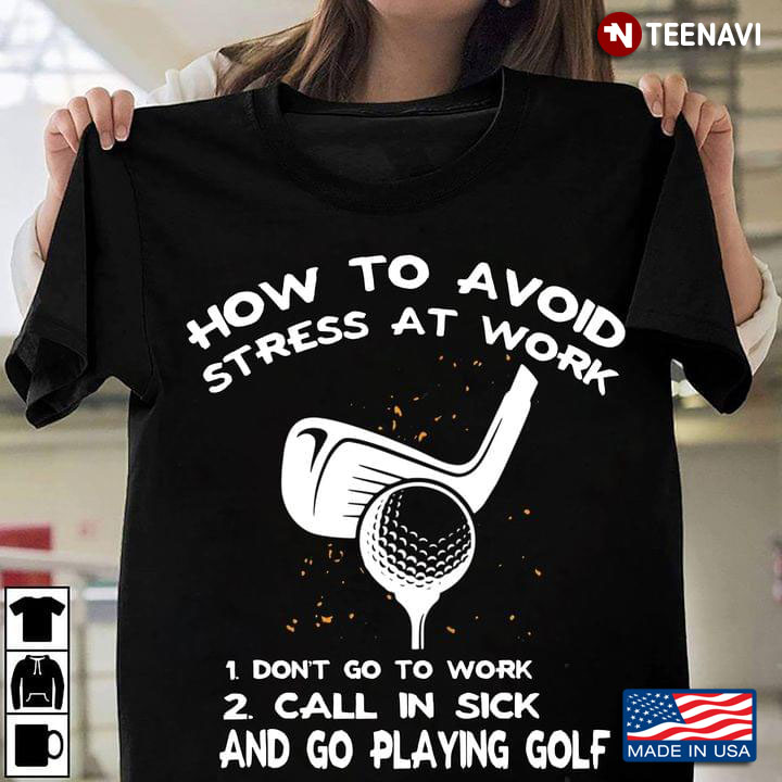 How To Avoid Stress At Work Don't Go To Work Call In Sick And Go Playing Golf