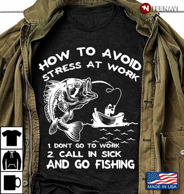 How To Avoid Stress At Work Don't Go To Work Call In Sick And Go Fishing