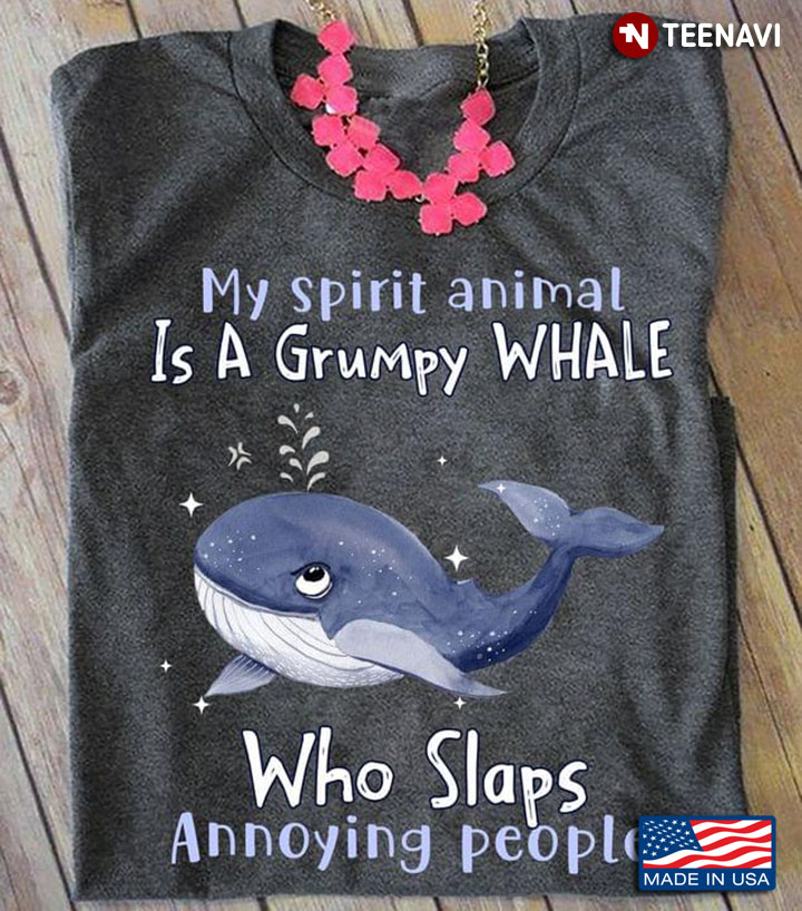 My Spirit Animal Is A Grumpy Whale Who Slaps Annoying People