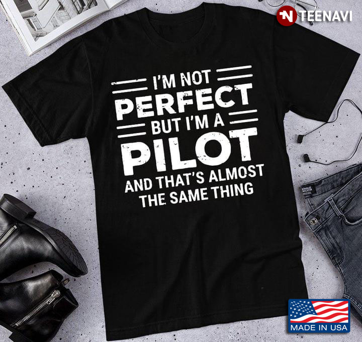 I'm Not Perfect But I'm A Pilot And That's Almost The Same Thing