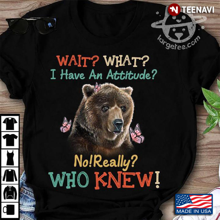 Wait What I Have An Attitude No Really Who Knew Bear And Butterflies