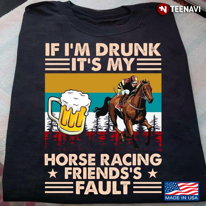 If I'm Drunk It's My Horse Racing Friends's Fault Beer Vintage