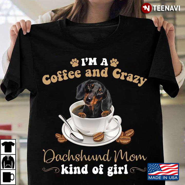 I'm A Coffee And Crazy Dachshund Mom Kind Of Girl