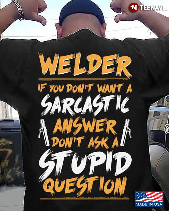 Welder If You Don't Want A Sarcastic Answer Don't Ask A Stupid Question