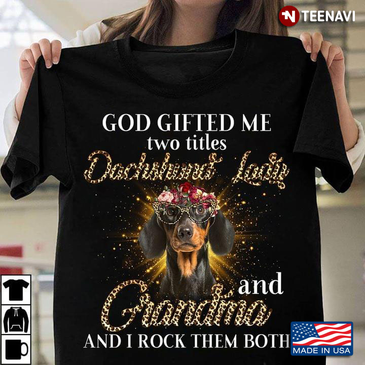 God Gifted Me Two Titles Dachshund Lady And Grandma And I Rock Them Both