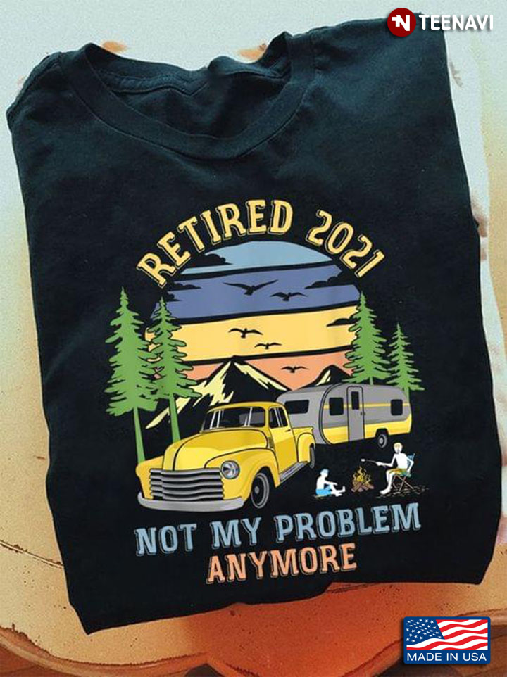 Camping Retired 2021 Not My Problem Anymore