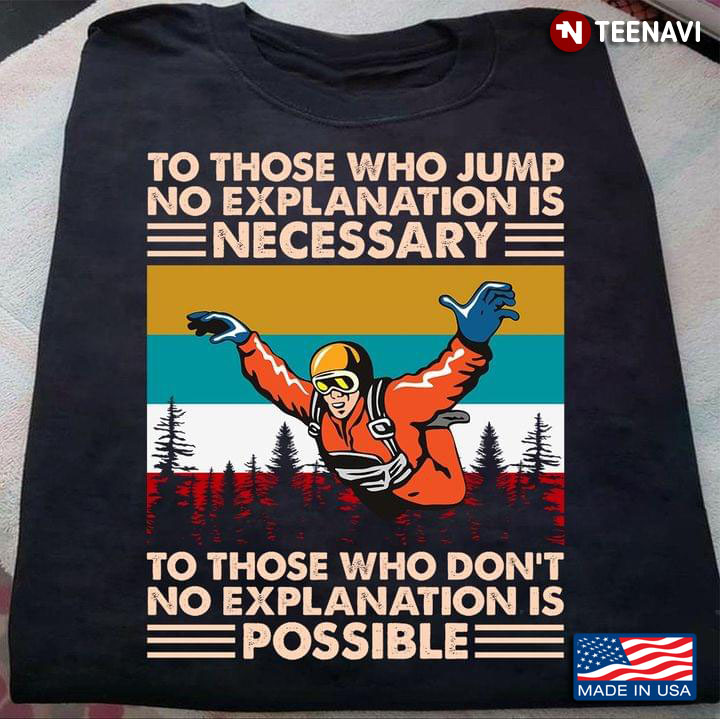 Skydiving To Those Who Jump No Explanation Is Necessary To Those Who Don't No Explanation