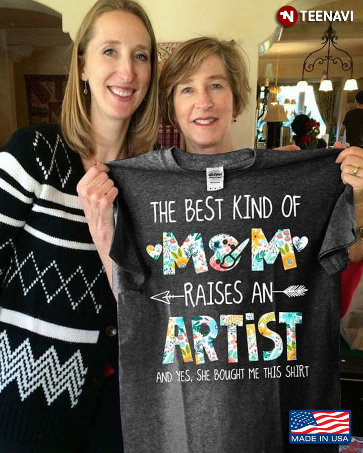 The Best Kind Of Mom Raises An Artist And Yes She Bought Me This Shirt