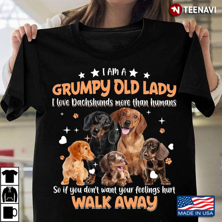 I Am A Grumpy Old Lady I Love Dachshunds More Than Humans So If You Don't Want Your Feelings Hurt