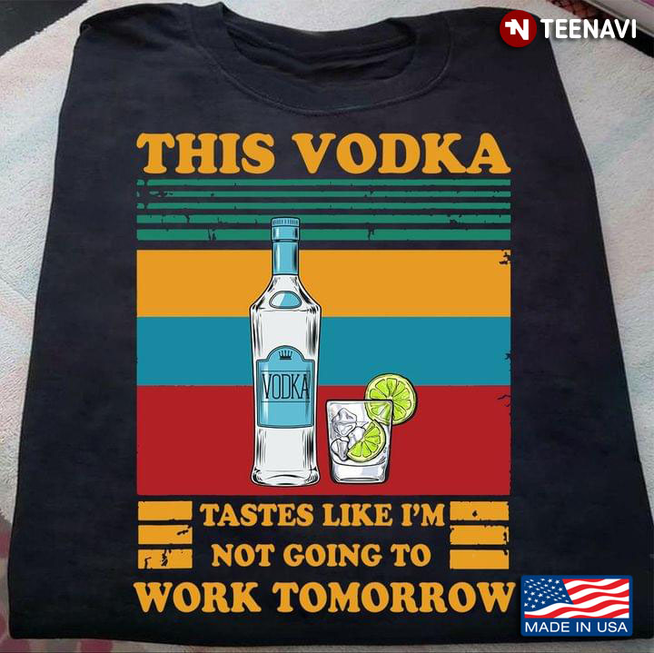 This Vodka Tastes Like I'm Not Going To Work Tomorrow Vintage