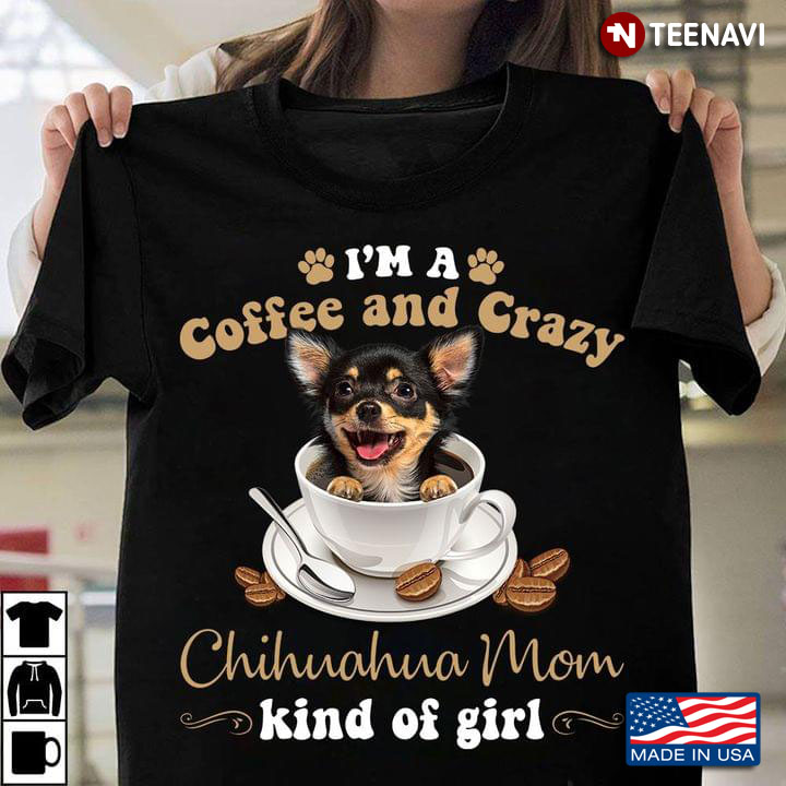 I'm A Coffee And Crazy Chihuahua Mom Kind Of Girl