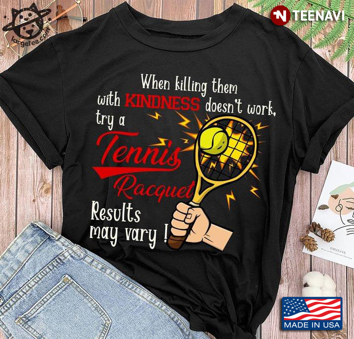 When Killing Them With Kindness Doesn't Work Try A Tennis Racquet Results May Vary