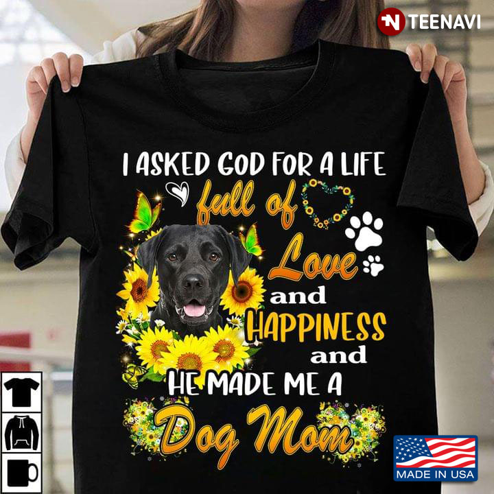Labrador Retriever I Asked God For A Life Full Of Love And Happiness And He Made Me A Dog Mom